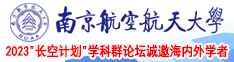 好爽鸡巴插满逼逼了视频免费观看南京航空航天大学2023“长空计划”学科群论坛诚邀海内外学者